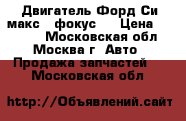 Двигатель Форд Си макс1 (фокус)  › Цена ­ 25 000 - Московская обл., Москва г. Авто » Продажа запчастей   . Московская обл.